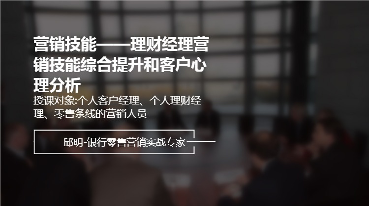 理财经理营销技能综合提升和客户心理分析——营销技能