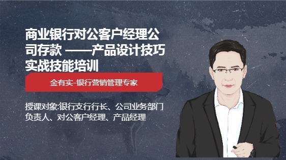 商业银行对公客户经理公司存款 ——产品设计技巧实战技能培训