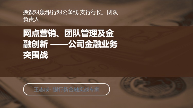 网点营销、团队管理及金融创新 ——公司金融业务突围战